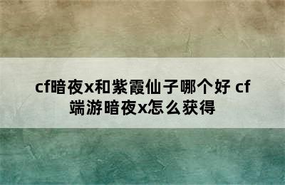 cf暗夜x和紫霞仙子哪个好 cf端游暗夜x怎么获得